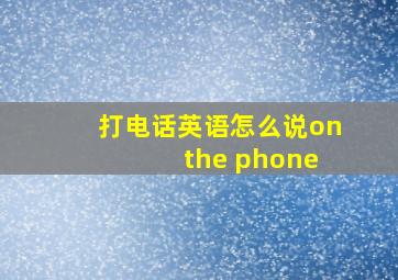 打电话英语怎么说on the phone